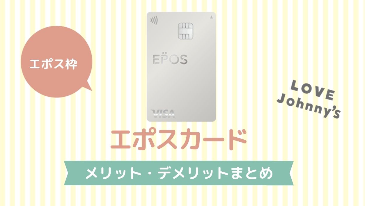 年会費無料のエポスカードの特徴 メリット デメリットは ジャニヲタのクレジットカードの選び方