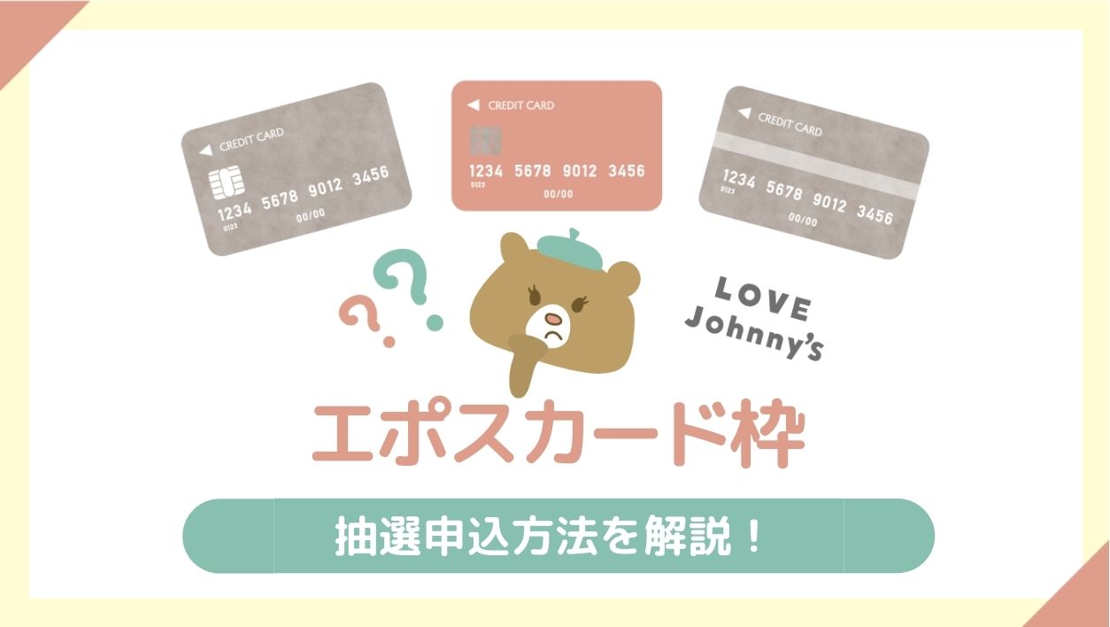 エポス抽選申込方法を解説 ジャニーズ舞台 ジャニヲタのクレジットカードの選び方